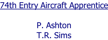 74th Entry Aircraft Apprentice  P. Ashton T.R. Sims