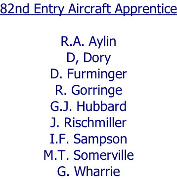 82nd Entry Aircraft Apprentice  R.A. Aylin D, Dory D. Furminger R. Gorringe G.J. Hubbard J. Rischmiller I.F. Sampson M.T. Somerville G. Wharrie