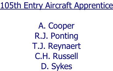 105th Entry Aircraft Apprentice  A. Cooper R.J. Ponting T.J. Reynaert C.H. Russell D. Sykes