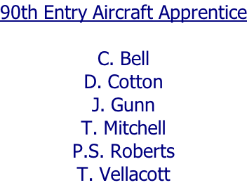 90th Entry Aircraft Apprentice  C. Bell D. Cotton J. Gunn T. Mitchell P.S. Roberts T. Vellacott